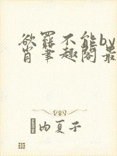 欲罢不能by泊肖笔趣阁最新章节更新