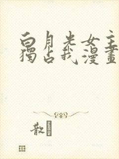 白月光女主总想独占我漫画在线免费观看