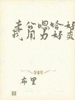 老公嗯哈好棒操我用力好爽