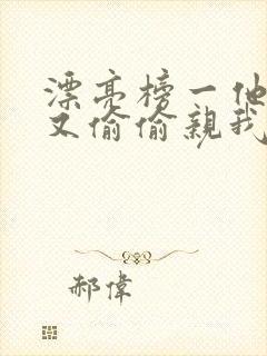 漂亮榜一他今天又偷偷亲我小说全文阅读