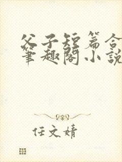 父子短篇合集_笔趣阁小说