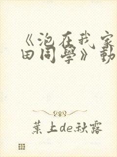 《泡在我家的黑田同学》动漫全第3集