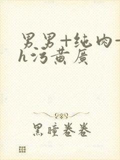 男男+纯肉+高h污黄广