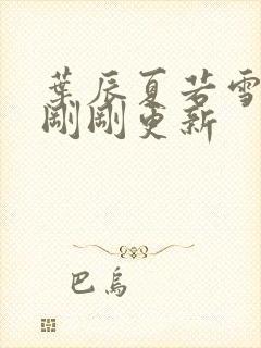 叶辰夏若雪孙怡刚刚更新