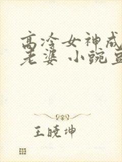 高冷女神成了我老婆 小豌豆