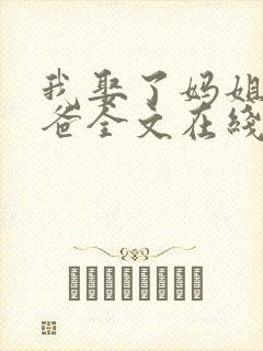 我娶了妈姐嫁了爸全文在线阅读