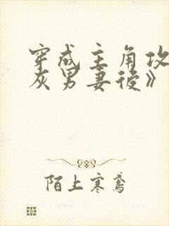 穿成主角攻的炮灰男妻后》作者:渡