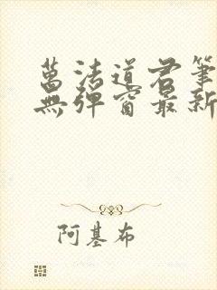 万法道君笔趣阁无弹窗最新章节