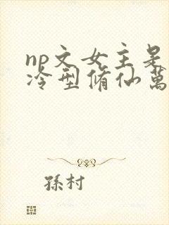 np文女主是清冷型修仙万人迷