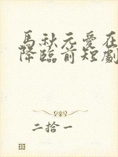 马秋元爱在午夜降临前短剧