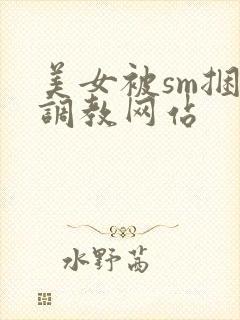 美女被sm捆绑调教网站