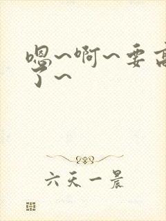 嗯~啊~要高潮了~