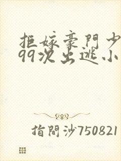 拒嫁豪门少奶奶99次出逃小说无删减