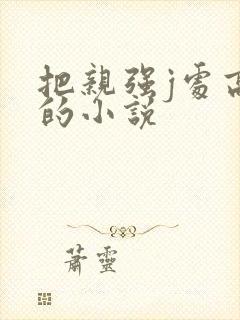 把亲强j处高潮的小说