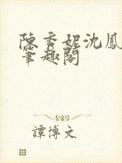 陈秀妮沈凤陈雪笔趣阁