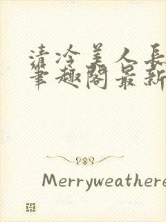 清冷美人长批后笔趣阁最新章节更新