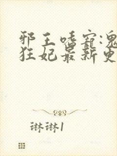 邪王嗜宠:鬼医狂妃最新更新