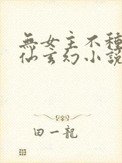 无女主不种马修仙玄幻小说