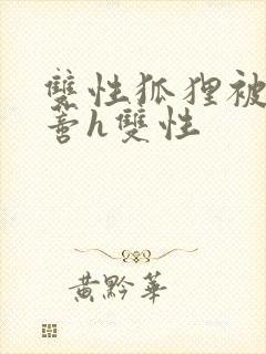 双性狐狸被揉花蒂h双性