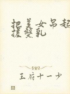 把美女吊起来揉搓双乳