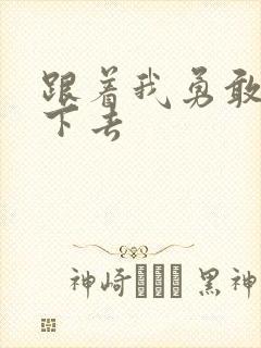 跟着我勇敢的走下去