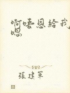 啊唔恩给我 哈嗯