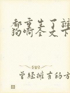 都重生了谁当舔狗啊全文下载