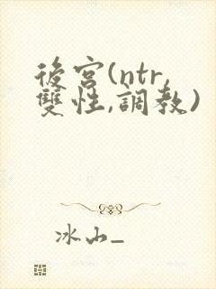 后宫(ntr,双性,调教)