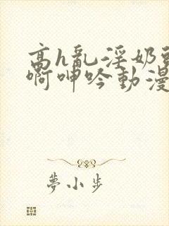 高h乱淫奶头嗯啊呻吟动漫封面