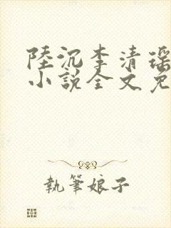 陆沉李清瑶主角小说全文免费阅读最新章节