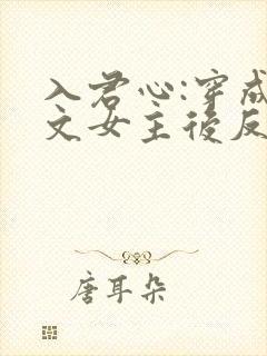 入君心:穿成虐文女主后反虐男主免费阅读
