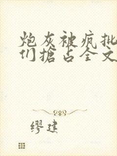 炮灰被疯批男主们抢占全文免费阅读小说