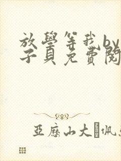 放学等我by酱子贝免费阅读完整版在线