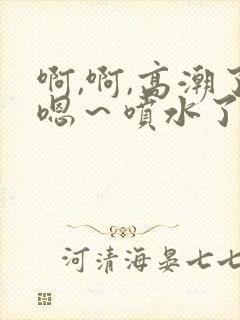 啊,啊,高潮了嗯～喷水了……