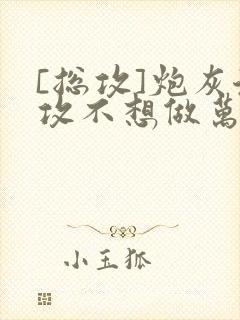 [总攻]炮灰渣攻不想做万人迷by晴昼