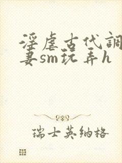 淫虐古代调教奴妻sm玩弄h