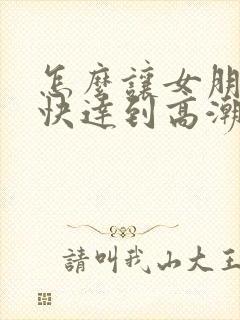 怎么让女朋友更快达到高潮