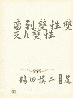 脔到双性双根宫交h双性