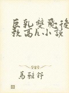 巨乳双飞后宫调教高h小说