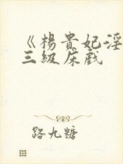 《杨贵妃淫史》三级床戏