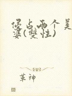 侵占两个美人老婆(双性)