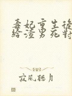 毒妃重生后,嫁给渣男死对头