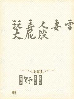 玩弄人妻雪白的大屁股