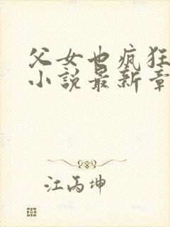 父女也疯狂雪儿小说最新章节更新