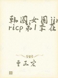 韩国女团jinricp第1季在线免费观看未删减版