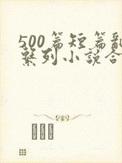 500篇短篇乱系列小说合集新章节列表