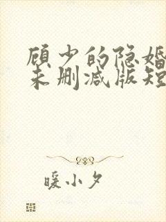 顾少的隐婚罪妻未删减版短剧