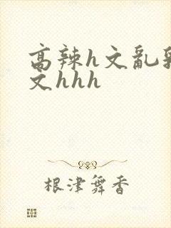 高辣h文乱乳h文hhh