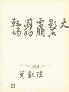 韩国电影大胸妈妈的朋友