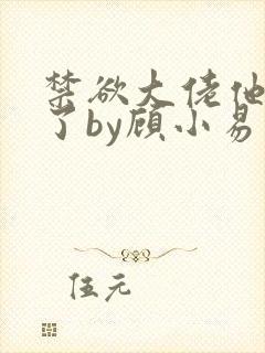 禁欲大佬他沦陷了by顾小易封面